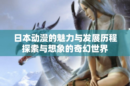 日本动漫的魅力与发展历程探索与想象的奇幻世界