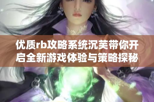 优质rb攻略系统沉芙带你开启全新游戏体验与策略探秘