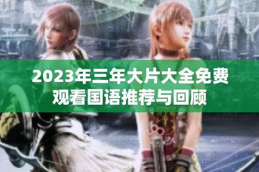 2023年三年大片大全免费观看国语推荐与回顾