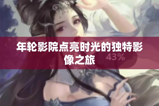年轮影院点亮时光的独特影像之旅