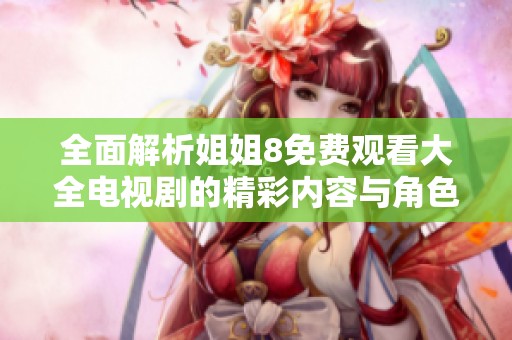 全面解析姐姐8免费观看大全电视剧的精彩内容与角色设定