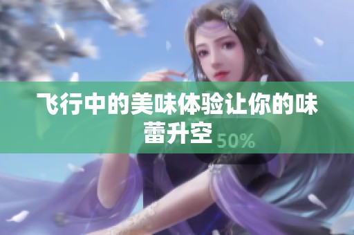 飞行中的美味体验让你的味蕾升空