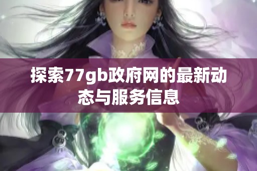 探索77gb政府网的最新动态与服务信息