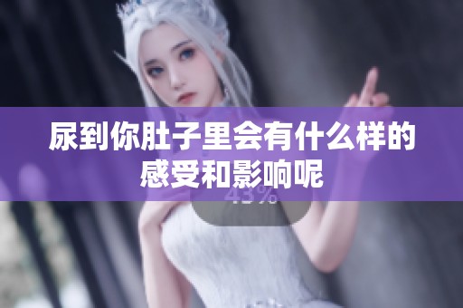 尿到你肚子里会有什么样的感受和影响呢