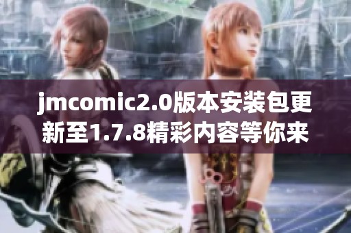 jmcomic2.0版本安装包更新至1.7.8精彩内容等你来体验