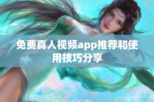 免费真人视频app推荐和使用技巧分享