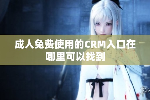 成人免费使用的CRM入口在哪里可以找到