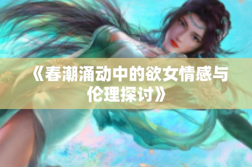 《春潮涌动中的欲女情感与伦理探讨》