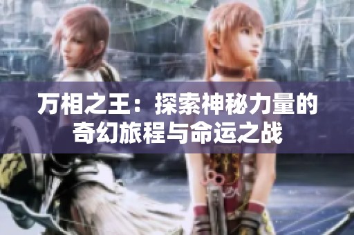 万相之王：探索神秘力量的奇幻旅程与命运之战