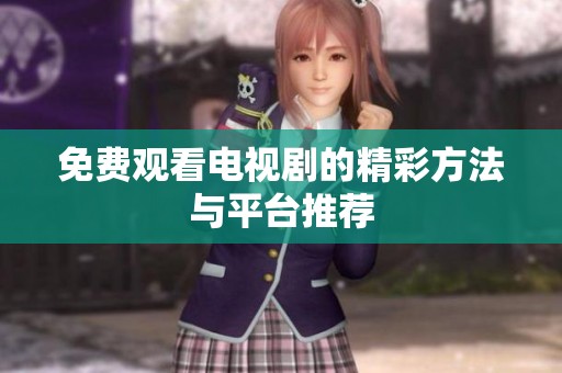 免费观看电视剧的精彩方法与平台推荐