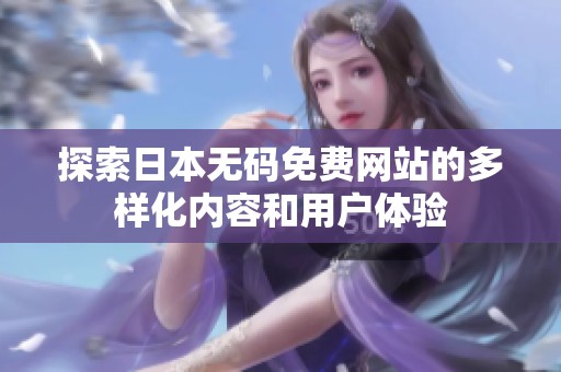 探索日本无码免费网站的多样化内容和用户体验