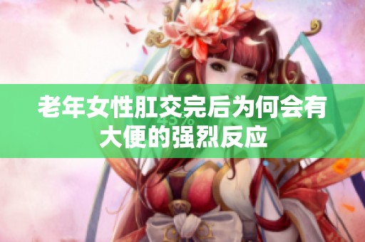 老年女性肛交完后为何会有大便的强烈反应