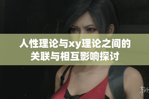 人性理论与xy理论之间的关联与相互影响探讨
