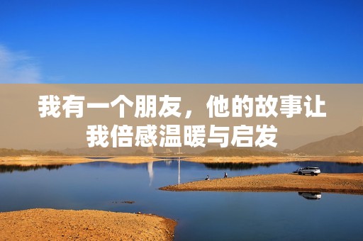 我有一个朋友，他的故事让我倍感温暖与启发