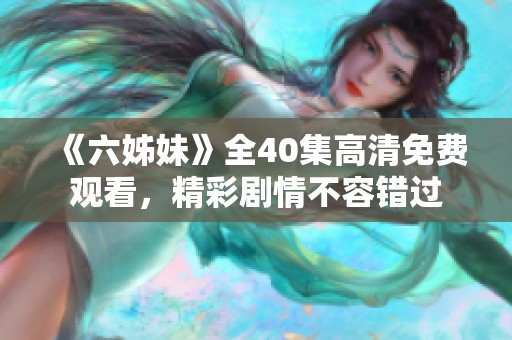《六姊妹》全40集高清免费观看，精彩剧情不容错过