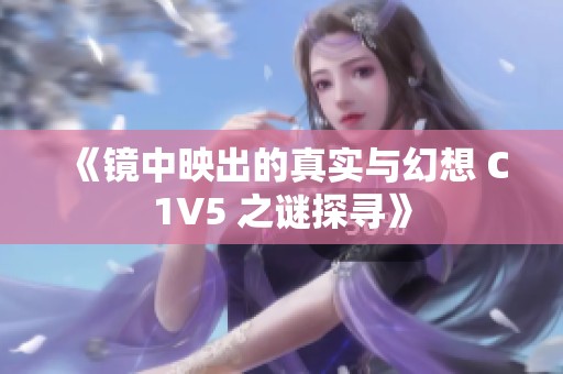 《镜中映出的真实与幻想 C1V5 之谜探寻》