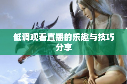 低调观看直播的乐趣与技巧分享