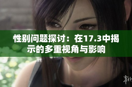 性别问题探讨：在17.3中揭示的多重视角与影响