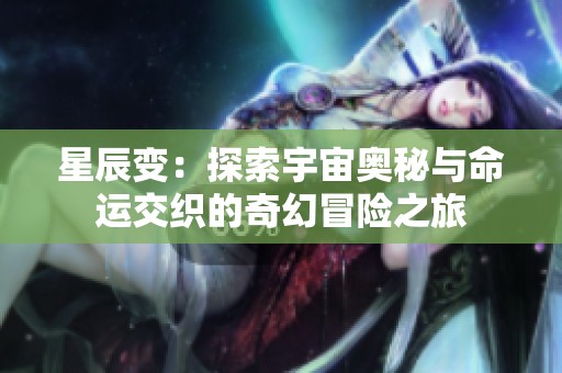 星辰变：探索宇宙奥秘与命运交织的奇幻冒险之旅