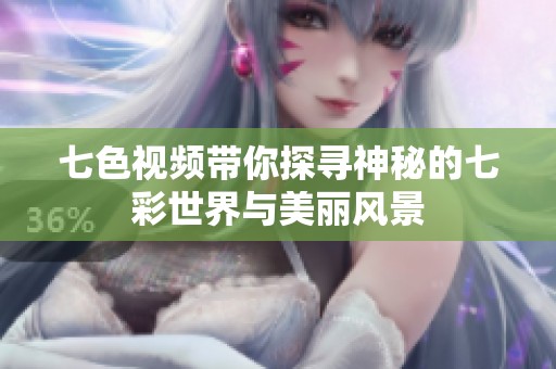 七色视频带你探寻神秘的七彩世界与美丽风景