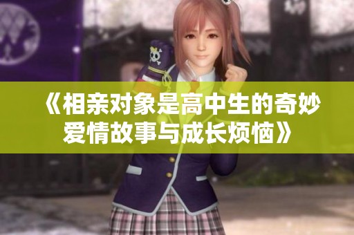 《相亲对象是高中生的奇妙爱情故事与成长烦恼》