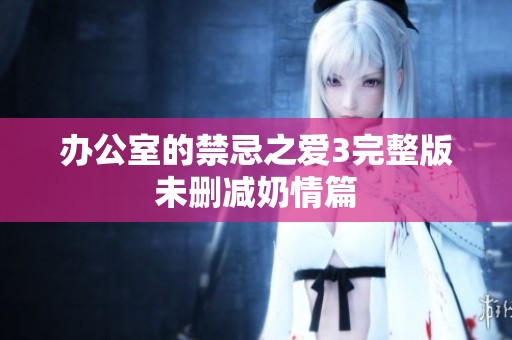 办公室的禁忌之爱3完整版未删减奶情篇