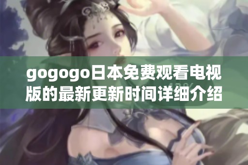 gogogo日本免费观看电视版的最新更新时间详细介绍