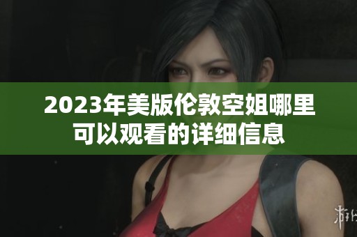 2023年美版伦敦空姐哪里可以观看的详细信息