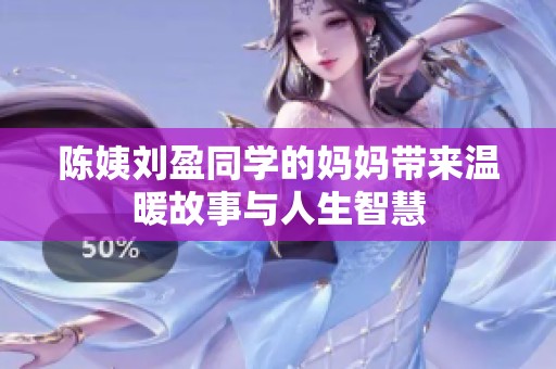 陈姨刘盈同学的妈妈带来温暖故事与人生智慧