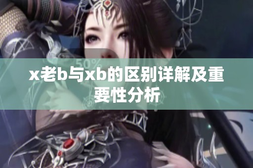 x老b与xb的区别详解及重要性分析