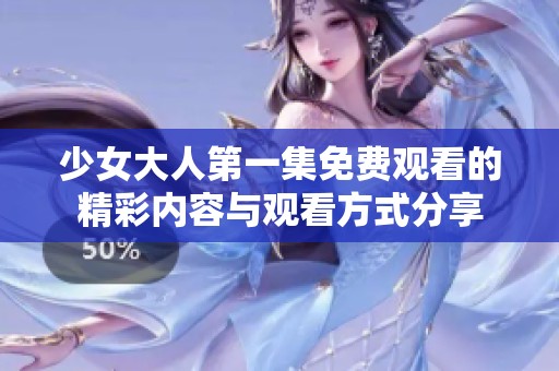 少女大人第一集免费观看的精彩内容与观看方式分享