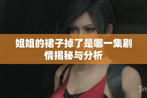 姐姐的裙子掉了是哪一集剧情揭秘与分析