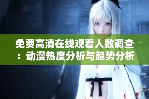 免费高清在线观看人数调查：动漫热度分析与趋势分析