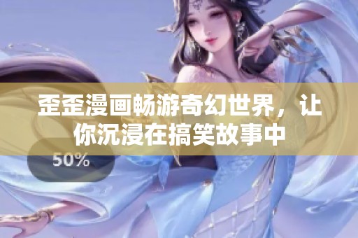歪歪漫画畅游奇幻世界，让你沉浸在搞笑故事中