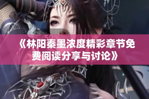 《林阳秦墨浓度精彩章节免费阅读分享与讨论》