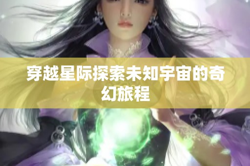 穿越星际探索未知宇宙的奇幻旅程