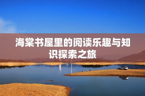 海棠书屋里的阅读乐趣与知识探索之旅