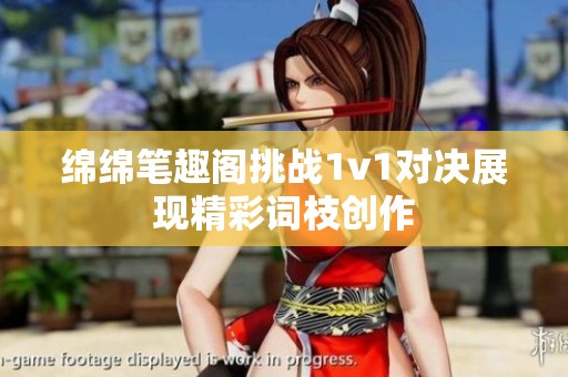 绵绵笔趣阁挑战1v1对决展现精彩词枝创作