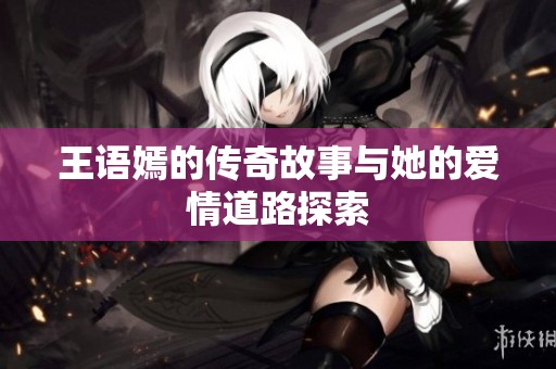 王语嫣的传奇故事与她的爱情道路探索