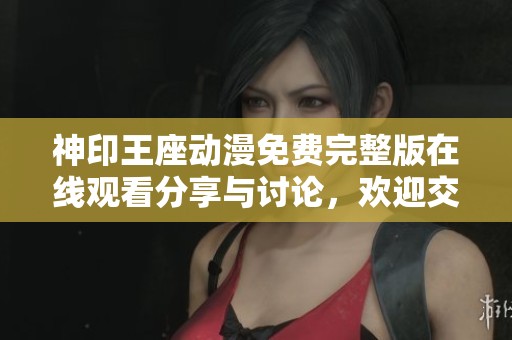神印王座动漫免费完整版在线观看分享与讨论，欢迎交流心得