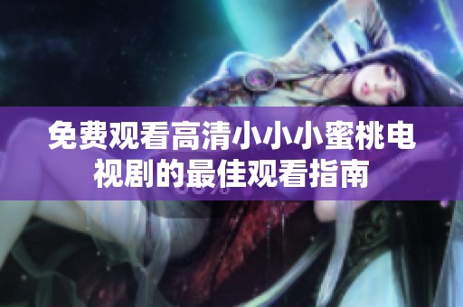 免费观看高清小小小蜜桃电视剧的最佳观看指南