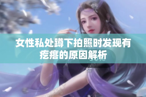 女性私处蹲下拍照时发现有疙瘩的原因解析