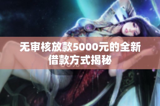 无审核放款5000元的全新借款方式揭秘
