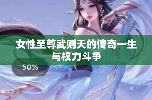女性至尊武则天的传奇一生与权力斗争