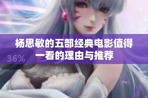 杨思敏的五部经典电影值得一看的理由与推荐