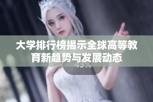 大学排行榜揭示全球高等教育新趋势与发展动态