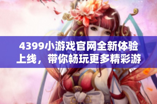 4399小游戏官网全新体验上线，带你畅玩更多精彩游戏