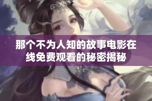 那个不为人知的故事电影在线免费观看的秘密揭秘