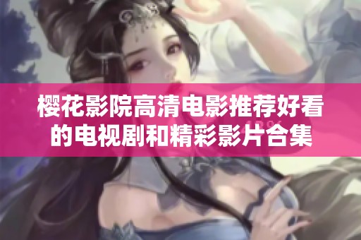 樱花影院高清电影推荐好看的电视剧和精彩影片合集