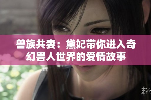 兽族共妻：黛妃带你进入奇幻兽人世界的爱情故事
